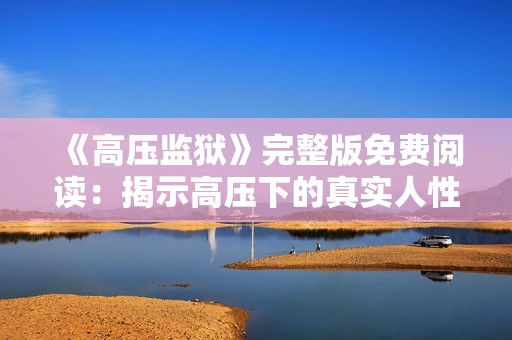 《高压监狱》完整版免费阅读：揭示高压下的真实人性与命运交织