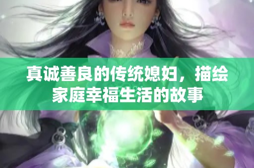 真诚善良的传统媳妇，描绘家庭幸福生活的故事
