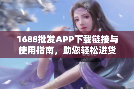 1688批发APP下载链接与使用指南，助您轻松进货