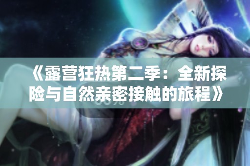 《露营狂热第二季：全新探险与自然亲密接触的旅程》