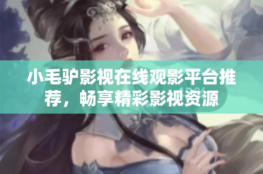 小毛驴影视在线观影平台推荐，畅享精彩影视资源