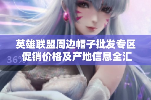 英雄联盟周边帽子批发专区 促销价格及产地信息全汇总