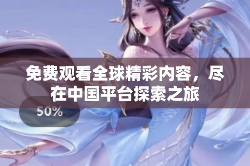 免费观看全球精彩内容，尽在中国平台探索之旅