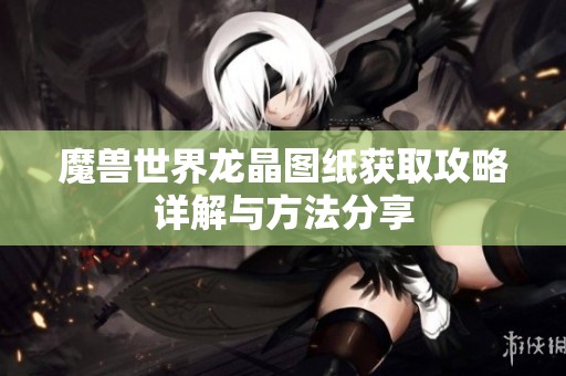 魔兽世界龙晶图纸获取攻略详解与方法分享
