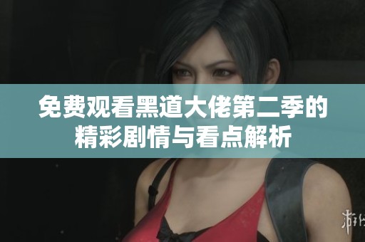 免费观看黑道大佬第二季的精彩剧情与看点解析