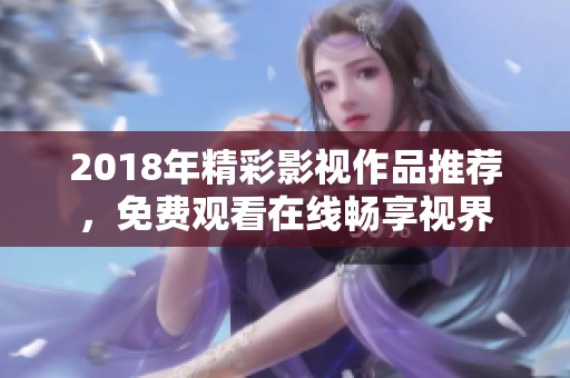 2018年精彩影视作品推荐，免费观看在线畅享视界