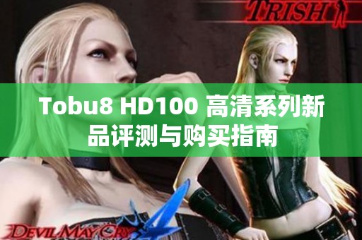 Tobu8 HD100 高清系列新品评测与购买指南