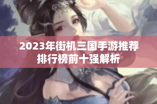 2023年街机三国手游推荐排行榜前十强解析