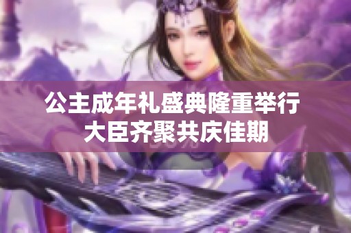 公主成年礼盛典隆重举行 大臣齐聚共庆佳期
