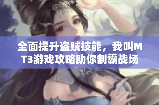 全面提升盗贼技能，我叫MT3游戏攻略助你制霸战场