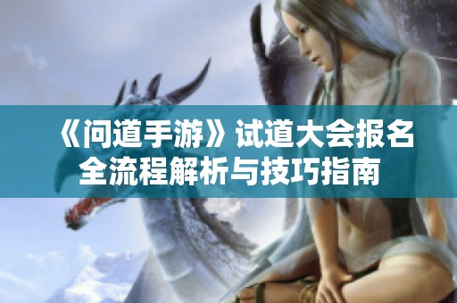 《问道手游》试道大会报名全流程解析与技巧指南