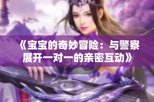 《宝宝的奇妙冒险：与警察展开一对一的亲密互动》