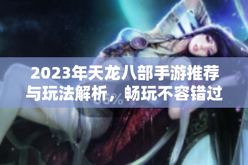 2023年天龙八部手游推荐与玩法解析，畅玩不容错过