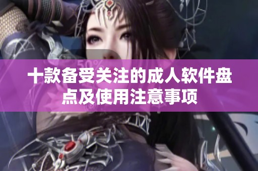 十款备受关注的成人软件盘点及使用注意事项