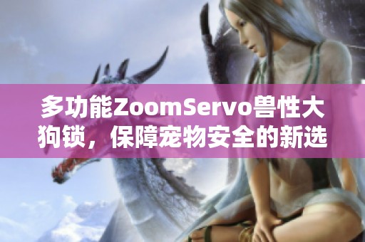 多功能ZoomServo兽性大狗锁，保障宠物安全的新选择