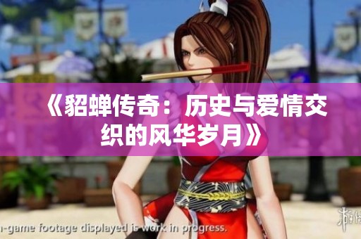 《貂蝉传奇：历史与爱情交织的风华岁月》