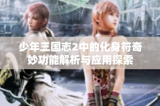 少年三国志2中的化身符奇妙功能解析与应用探索
