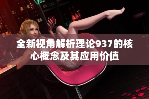 全新视角解析理论937的核心概念及其应用价值