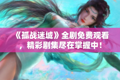 《孤战迷城》全剧免费观看，精彩剧集尽在掌握中！