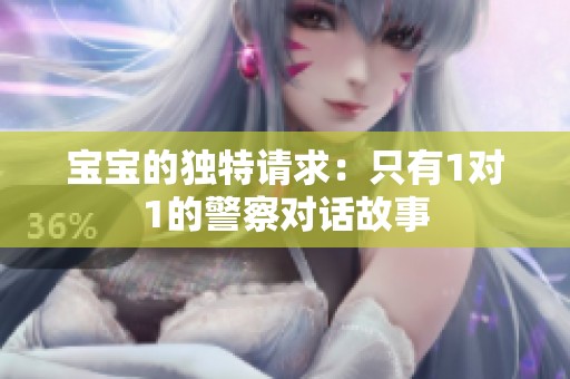 宝宝的独特请求：只有1对1的警察对话故事