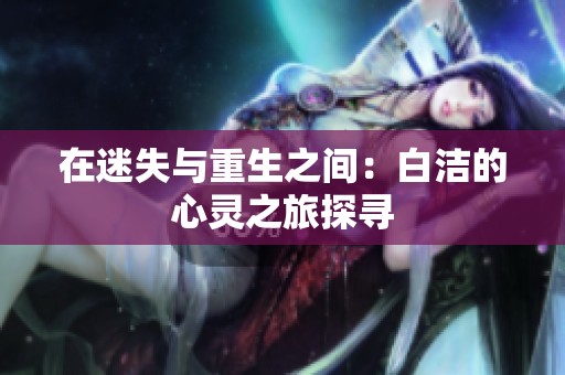 在迷失与重生之间：白洁的心灵之旅探寻