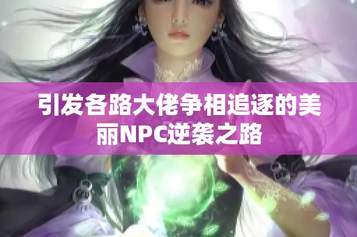 引发各路大佬争相追逐的美丽NPC逆袭之路