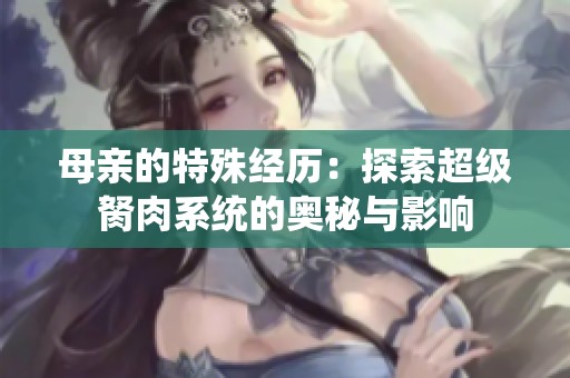 母亲的特殊经历：探索超级胬肉系统的奥秘与影响