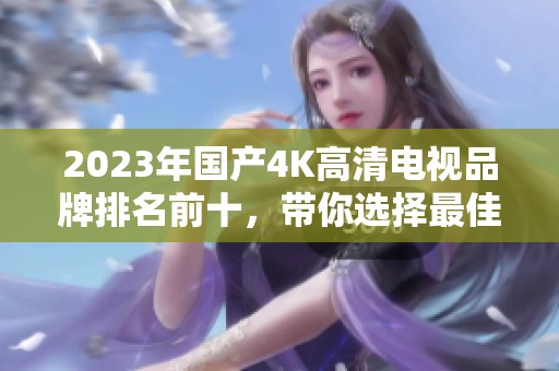 2023年国产4K高清电视品牌排名前十，带你选择最佳款式