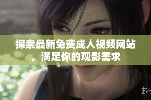 探索最新免费成人视频网站，满足你的观影需求