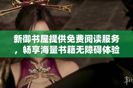 新御书屋提供免费阅读服务，畅享海量书籍无障碍体验