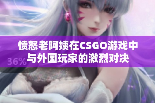 愤怒老阿姨在CSGO游戏中与外国玩家的激烈对决