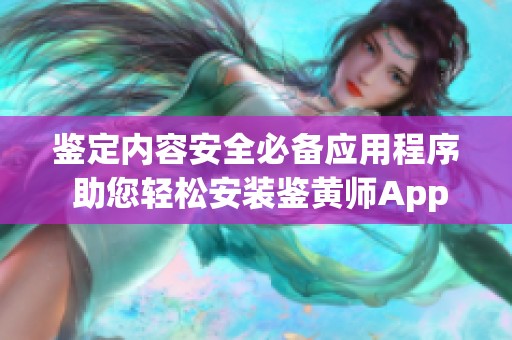 鉴定内容安全必备应用程序 助您轻松安装鉴黄师App