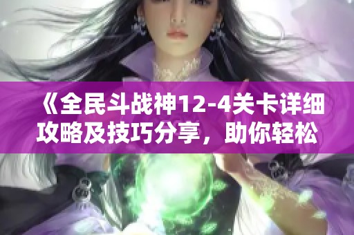 《全民斗战神12-4关卡详细攻略及技巧分享，助你轻松通关》