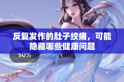 反复发作的肚子绞痛，可能隐藏哪些健康问题