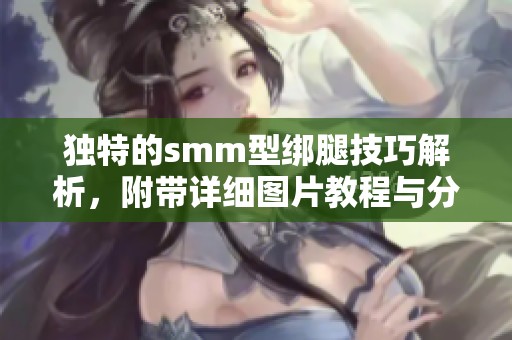 独特的smm型绑腿技巧解析，附带详细图片教程与分享