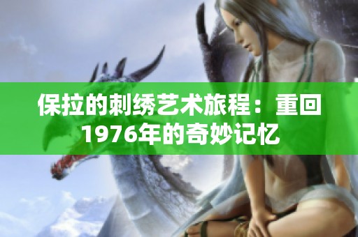 保拉的刺绣艺术旅程：重回1976年的奇妙记忆