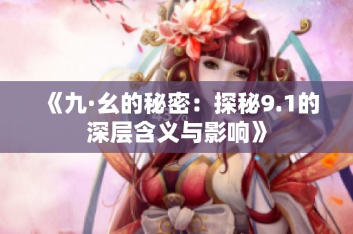 《九·幺的秘密：探秘9.1的深层含义与影响》