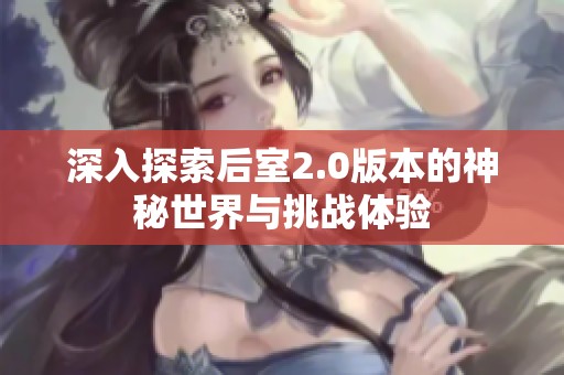 深入探索后室2.0版本的神秘世界与挑战体验