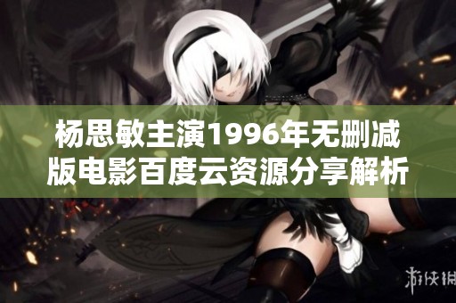 杨思敏主演1996年无删减版电影百度云资源分享解析