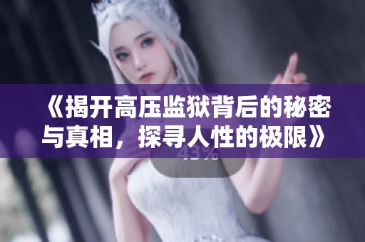 《揭开高压监狱背后的秘密与真相，探寻人性的极限》