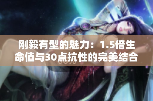 刚毅有型的魅力：1.5倍生命值与30点抗性的完美结合