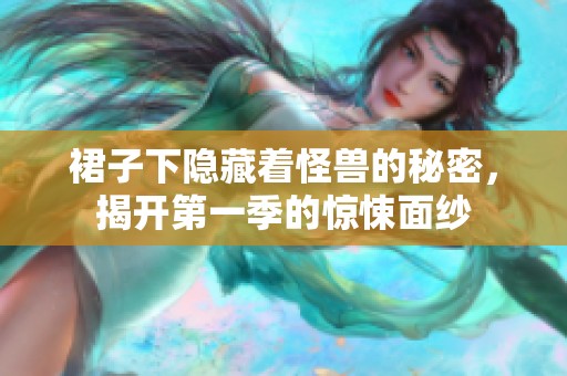 裙子下隐藏着怪兽的秘密，揭开第一季的惊悚面纱