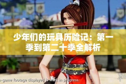 少年们的玩具历险记：第一季到第二十季全解析