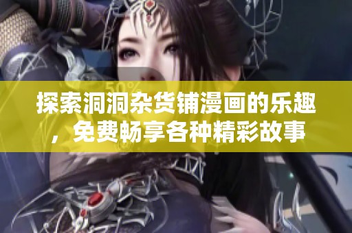 探索洞洞杂货铺漫画的乐趣，免费畅享各种精彩故事