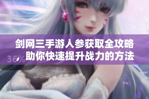 剑网三手游人参获取全攻略，助你快速提升战力的方法分享