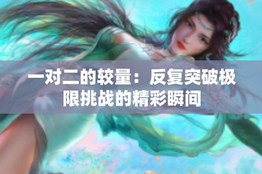 一对二的较量：反复突破极限挑战的精彩瞬间