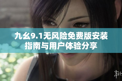 九幺9.1无风险免费版安装指南与用户体验分享