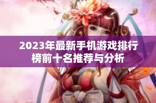 2023年最新手机游戏排行榜前十名推荐与分析