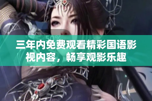 三年内免费观看精彩国语影视内容，畅享观影乐趣