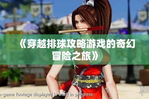 《穿越排球攻略游戏的奇幻冒险之旅》